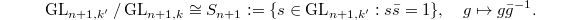 $$\GL_{n+1,k'}/\GL_{n+1,k}\cong S_{n+1}:=\{s\in \GL_{n+1,k'}: s \bar s=1\},\quad g\mapsto g\bar g^{-1}.$$