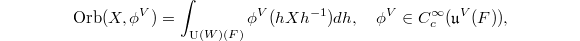 $$\Orb(X, \phi^V)=\int_{\UU(W)(F)} \phi^V(hXh^{-1})dh,\quad \phi^V\in C_c^\infty(\mathfrak{u}^V(F)),$$