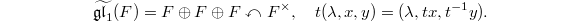 $$\widetilde{\mathfrak{gl}_1}(F)=F \oplus F \oplus F \curvearrowleft F^\times,\quad t(\lambda,x,y)=(\lambda, tx, t^{-1}y).$$