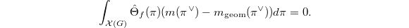 $$\int_{\mathcal{X}(G)}\hat\Theta_f(\pi)(m(\pi^\vee)-m_\mathrm{geom}(\pi^\vee))d\pi=0.$$