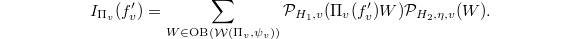 $$I_{\Pi_v}(f_v')=\sum_{W\in \mathrm{OB}(\mathcal{W}(\Pi_v,\psi_v))} \mathcal{P}_{H_1,v}(\Pi_v(f_v')W)\mathcal{P}_{H_2,\eta,v}(W).$$