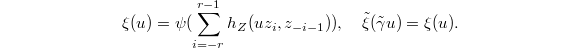 $$\xi(u)=\psi(\sum_{i=-r}^{r-1} h_Z(uz_i,z_{-i-1})),\quad\tilde \xi(\tilde \gamma u)=\xi(u).$$