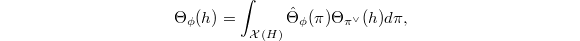 $$\Theta_\phi(h)=\int_{\mathcal{X}(H)}\hat\Theta_\phi(\pi)\Theta_{\pi^\vee}(h)d\pi,$$