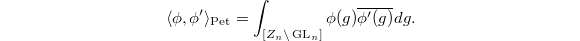 $$\langle\phi,\phi'\rangle_\mathrm{Pet}=\int_{[Z_n\backslash \GL_n]}\phi(g)\overline{\phi'(g)}dg.$$