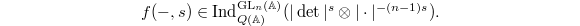 $$f(-,s)\in \Ind_{Q(\mathbb{A})}^{\GL_n(\mathbb{A})}(|\det|^s \otimes |\cdot|^{-(n-1)s}).$$