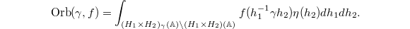 $$\Orb(\gamma, f)=\int_{(H_1\times H_2)_\gamma(\mathbb{A})\backslash (H_1\times H_2)(\mathbb{A})} f(h_1^{-1}\gamma h_2) \eta(h_2)dh_1dh_2.$$