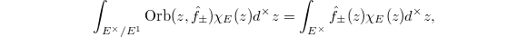 $$\int_{E^\times/E^1} \Orb(z,\hat f_{\pm})\chi_E(z)d^\times z=\int_{E^\times}\hat f_{\pm}(z)\chi_E(z)d^\times z,$$