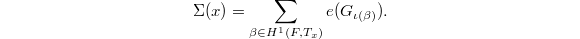 $$\Sigma(x)=\sum_{\beta\in H^1(F, T_x)} e(G_{\iota(\beta)}).$$