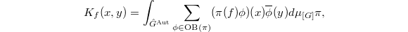 $$K_f(x,y)=\int_{\hat G^\mathrm{Aut}}\sum_{\phi\in \mathrm{OB}(\pi)} (\pi(f)\phi)(x) \overline{\phi}(y) d\mu_{[G]}\pi,$$