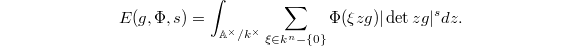 $$E(g, \Phi,s)=\int_{\mathbb{A}^\times/k^\times}\sum_{\xi\in k^n-\{0\}}\Phi(\xi zg)|\det zg|^s dz.$$