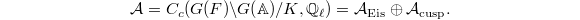 $$\mathcal{A}=C_c(G(F)\backslash G(\mathbb{A})/K, \mathbb{Q}_\ell)=\mathcal{A}_{\mathrm{Eis}}\oplus\mathcal{A}_\mathrm{cusp}.$$