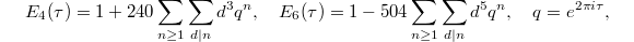 $$E_4(\tau)=1+240\sum_{n\ge1}\sum_{d|n}d^3 q^n,\quad E_6(\tau)=1-504\sum_{n\ge1}\sum_{d|n}d^5 q^n, \quad q=e^{2\pi i\tau},$$