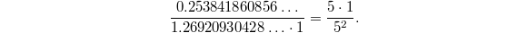 $$ \frac{0.253841860856\ldots}{1.26920930428\ldots\cdot 1}=\frac{5\cdot 1}{5^2}.$$