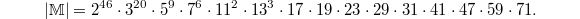 $$|\mathbb{M}|=2^{46} \cdot 3^{20} \cdot 5^9 \cdot 7^6 \cdot 11^2 \cdot 13^3 \cdot 17 \cdot 19 \cdot 23 \cdot 29 \cdot 31 \cdot 41 \cdot 47 \cdot 59 \cdot 71.$$