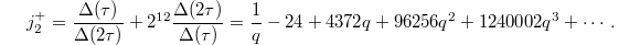 $$j_2^+=\frac{\Delta(\tau)}{\Delta(2\tau)}+2^{12}\frac{\Delta(2\tau)}{\Delta(\tau)}=\frac{1}{q}-24+4372q+96256q^2+1240002q^3+\cdots .$$