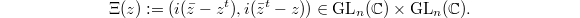 $$\Xi(z):=(i (\bar z - z^t), i(\bar z ^t- z))\in \GL_n(\mathbb{C})\times \GL_n(\mathbb{C}).$$