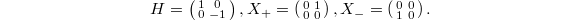 $$H=\left(\begin{smallmatrix}1 & 0 \\ 0& -1 \end{smallmatrix}\right), X_+=\left(\begin{smallmatrix}0 & 1 \\ 0 & 0 \end{smallmatrix}\right), X_-=\left(\begin{smallmatrix}0 & 0 \\ 1 &0 \end{smallmatrix}\right).$$