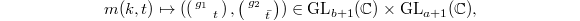 $$m(k,t)\mapsto ( \left(\begin{smallmatrix}g_1 & \\ & t\end{smallmatrix}\right), \left(\begin{smallmatrix}g_2 & \\ & \bar t \end{smallmatrix}\right))\in \GL_{b+1}(\mathbb{C})\times \GL_{a+1}(\mathbb{C}),$$