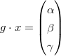 $g \cdot x = \begin{pmatrix} \alpha \\ \beta \\ \gamma \end{pmatrix}$