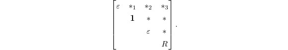 $$
\begin{bmatrix}
\varepsilon & {*}_1 & {*}_2 & {*}_3\\ & \mathbf{1} & {*} & {*} \\ & & \varepsilon & {*}\\ & & & R
\end{bmatrix}.
 $$