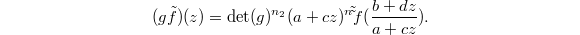 $$(g\tilde f)(z)=\det(g) ^{n_2}(a+cz)^n\tilde \tilde f(\frac{b+dz}{a+cz}).$$