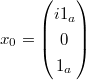 $x_0 = \begin{pmatrix} i 1_a \\ 0 \\ 1_a \end{pmatrix}$