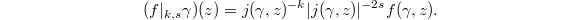 $$(f|_{k,s}\gamma)(z)=j(\gamma,z)^{-k}|j(\gamma,z)|^{-2s}f(\gamma,z).$$