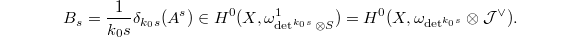 $$B_s=\frac{1}{k_0 s}\delta_{k_0s}(A^s)\in H^0(X, \omega_{\det^{k_0s} \otimes S}^1)= H^0(X, \omega_{\det^{k_0s}} \otimes \mathcal{J}^\vee).$$