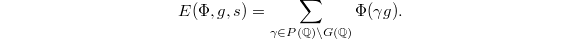 $$E(\Phi, g,s)=\sum_{\gamma\in P(\mathbb{Q})\backslash G(\mathbb{Q})}\Phi(\gamma g).$$