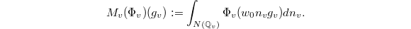 $$M_v(\Phi_v)(g_v):=\int_{N(\mathbb{Q}_v)}\Phi_v(w_0 n_v g_v)dn_v.$$