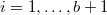 $i=1,\ldots,b+1$