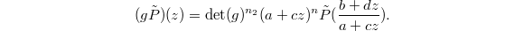 $$(g\tilde P)(z)=\det(g) ^{n_2}(a+cz)^n\tilde P(\frac{b+dz}{a+cz}).$$