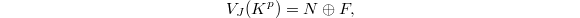 $$V_J(K^p)=N \oplus F,$$