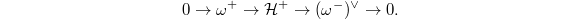 $$0\rightarrow \omega^+\rightarrow \mathcal{H}^+\rightarrow (\omega^-)^\vee\rightarrow0.$$