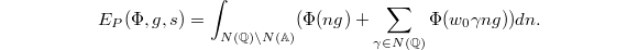 $$E_P(\Phi,g,s)=\int_{N(\mathbb{Q})\backslash N(\mathbb{A})}(\Phi(ng)+\sum_{\gamma\in N(\mathbb{Q})}\Phi(w_0\gamma n g))dn.$$