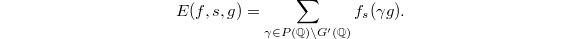 $$E(f,s,g) = \sum_{\gamma \in P(\mathbb{Q}) \backslash G'(\mathbb{Q})} f_s(\gamma g).$$