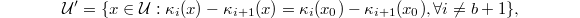 $$\mathcal{U}'{}=\{x\in \mathcal{U}: \kappa_i(x)-\kappa_{i+1}(x)=\kappa_i(x_0)-\kappa_{i+1}(x_0), \forall i\ne b+1\},$$