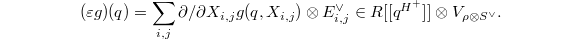 $$(\varepsilon g)(q)=\sum_{i,j} \partial/\partial X_{i,j} g(q, X_{i,j}) \otimes E_{i,j}^\vee \in R[ [ q^{H^+} ]] \otimes V_{\rho \otimes S^\vee}.$$