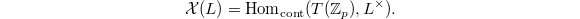 $$\mathcal{X}(L)=\Hom_\mathrm{cont}(T(\mathbb{Z}_p), L^\times).$$