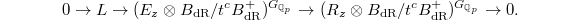 $$0\rightarrow L \rightarrow (E_{z} \otimes B_\mathrm{dR}/t^c B^+_\mathrm{dR})^{G_{{\mathbb{Q}}_p}}\rightarrow (R_{z} \otimes B_\mathrm{dR}/t^c B^+_\mathrm{dR})^{G_{{\mathbb{Q}}_p}}\rightarrow 0. $$