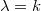 $\lambda=k$