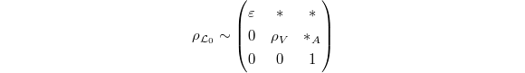 $$\rho_{\mathcal{L}_0}\sim
\begin{pmatrix}
 \varepsilon & {*} & {*}\\ 0 & \rho_V & {*}_A\\ 0 & 0 & 1
\end{pmatrix}
$$