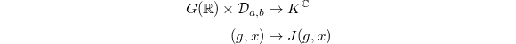 \begin{align*}
G(\mathbb{R}) \times \mathcal{D}_{a,b} &\rightarrow K^\mathbb{C} \\
(g,x) &\mapsto J(g,x)
\end{align*}