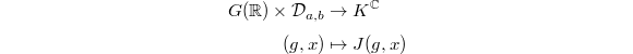 
\begin{align*}
G(\mathbb{R}) \times \mathcal{D}_{a,b} &\rightarrow K^\mathbb{C} \\
(g,x) &\mapsto J(g,x)
\end{align*}
