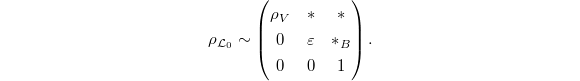 $$\rho_{\mathcal{L}_0}\sim
\begin{pmatrix}
\rho_V & {*} & {*}\\ 0 & \varepsilon & {*}_B\\ 0 & 0 & 1
\end{pmatrix}
.$$