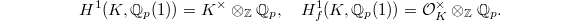 $$H^1(K, \mathbb{Q}_p(1))= K^\times \otimes_\mathbb{Z} \mathbb{Q}_p,\quad H^1_f(K, \mathbb{Q}_p(1))=\mathcal{O}_K^\times \otimes_\mathbb{Z} \mathbb{Q}_p.$$