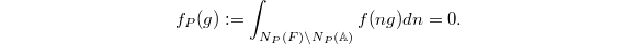 $$f_P(g):=\int_{N_P(F)\backslash N_P(\mathbb{A})}f(ng)dn=0.$$