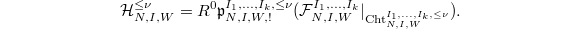 $$\mathcal{H}^{\le \nu}_{N,I,W}=R^0 \mathfrak{p}_{N,I,W,!}^{I_1,\ldots, I_k,\le\nu}(\mathcal{F}_{N,I,W}^{I_1,\ldots,I_k}|_{\Cht_{N,I,W}^{I_1,\ldots, I_k,\le\nu}}).$$