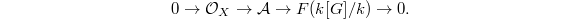 $$0\rightarrow \mathcal{O}_X\rightarrow \mathcal{A}\rightarrow F(k[G]/k)\rightarrow0.$$