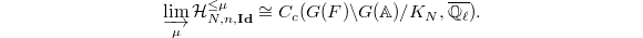 $$\varinjlim_{\mu} \mathcal{H}_{N,n,\mathbf{Id}}^{\le\mu}\cong C_c(G(F)\backslash G(\mathbb{A})/K_N, \overline{\mathbb{Q}_\ell}).$$